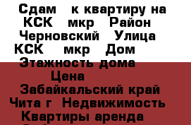 Сдам 1-к квартиру на КСК 5 мкр › Район ­ Черновский › Улица ­ КСК, 5 мкр › Дом ­ 47 › Этажность дома ­ 5 › Цена ­ 9 000 - Забайкальский край, Чита г. Недвижимость » Квартиры аренда   . Забайкальский край,Чита г.